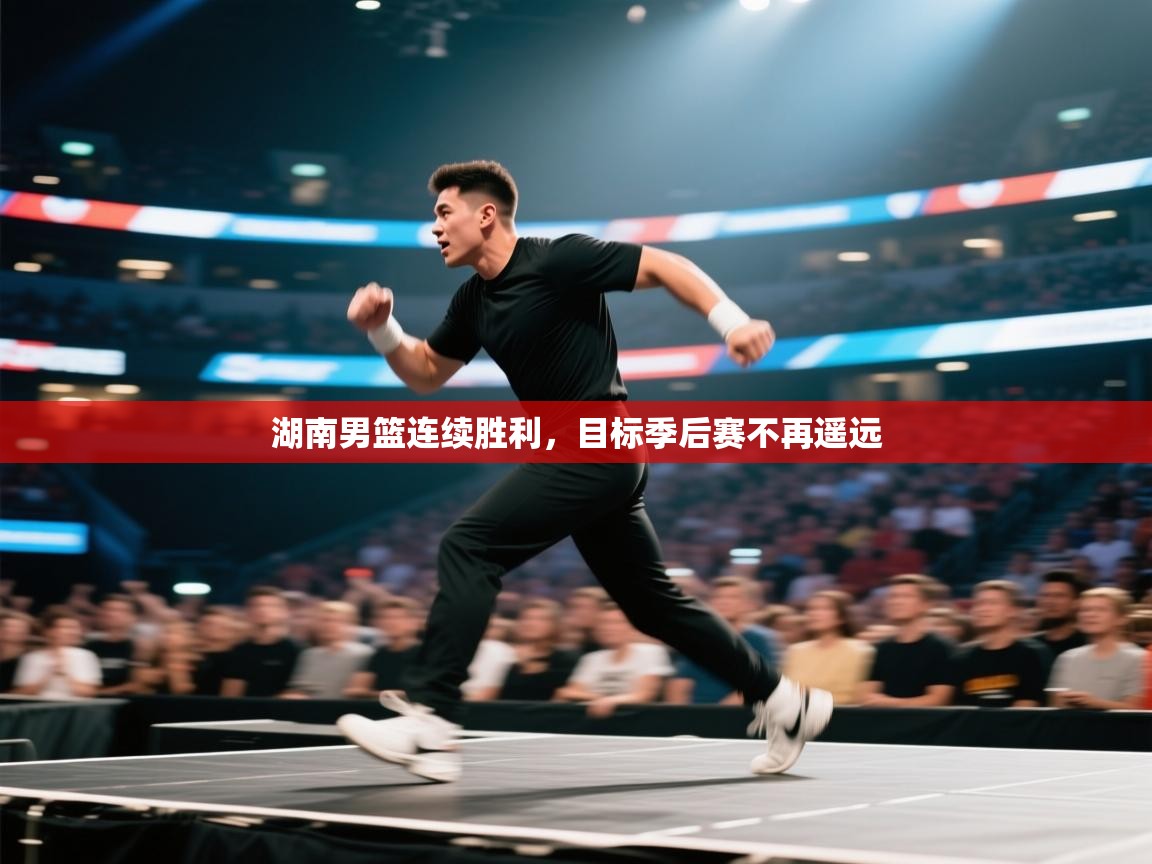 湖南男篮连续胜利，目标季后赛不再遥远