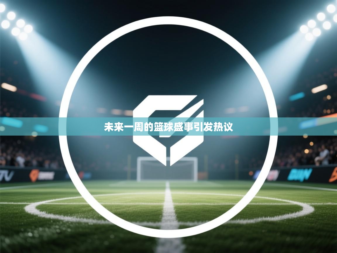 未来一周的篮球盛事引发热议  第2张