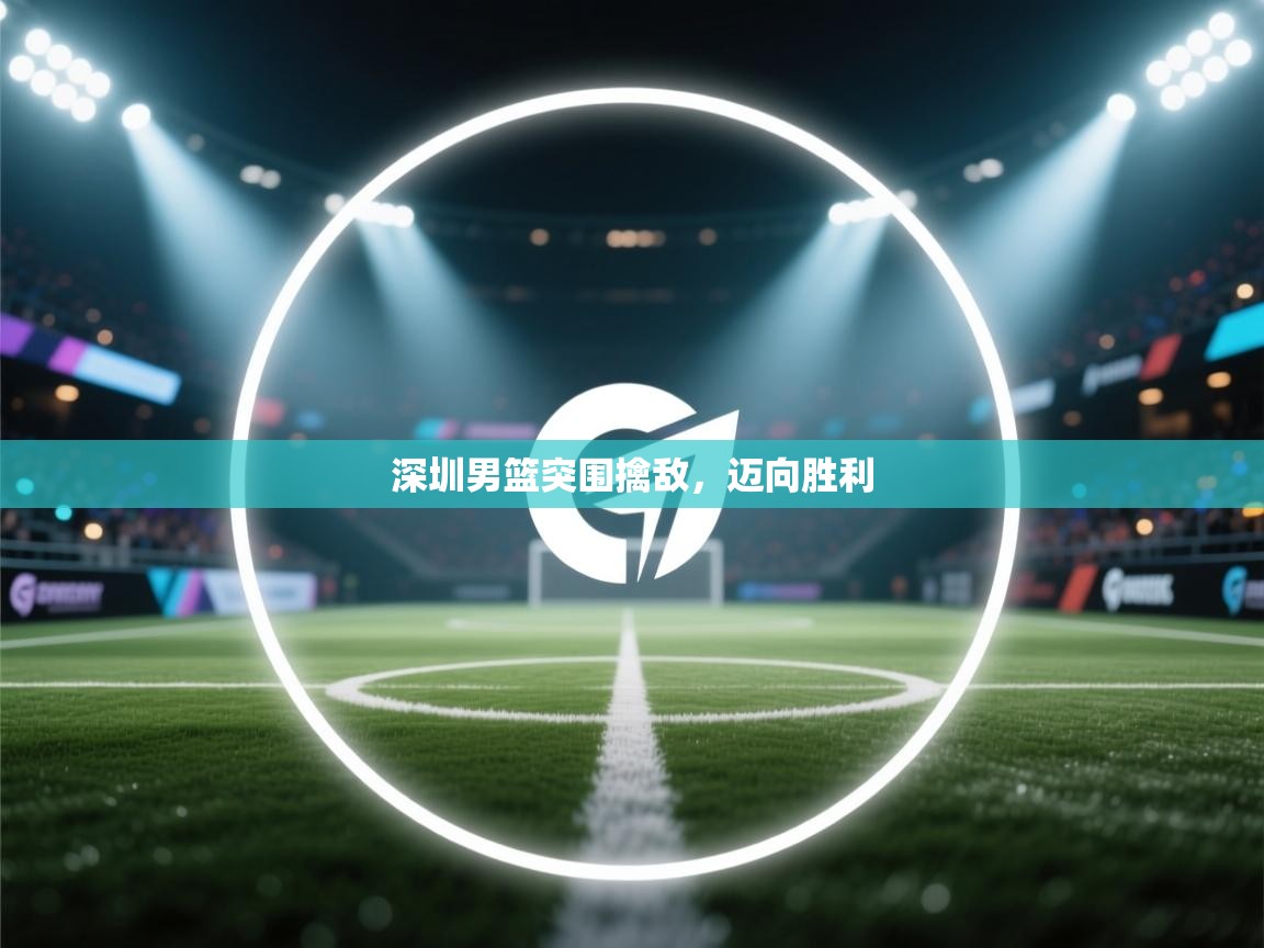 深圳男篮突围擒敌，迈向胜利  第2张